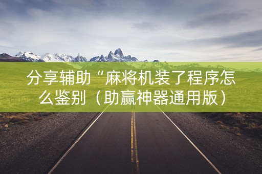 分享辅助“麻将机装了程序怎么鉴别（助赢神器通用版）
