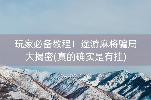 玩家必备教程！途游麻将骗局大揭密(真的确实是有挂)