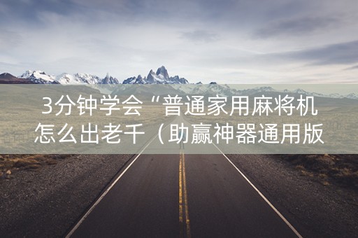 3分钟学会“普通家用麻将机怎么出老千（助赢神器通用版）