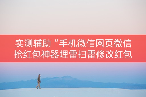 实测辅助“手机微信网页微信抢红包神器埋雷扫雷修改红包”（详细透视教程）-哔哩哔哩