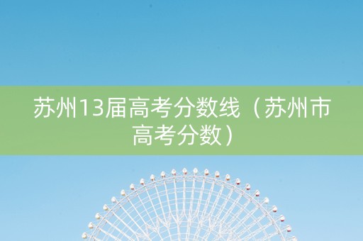 苏州13届高考分数线（苏州市高考分数）