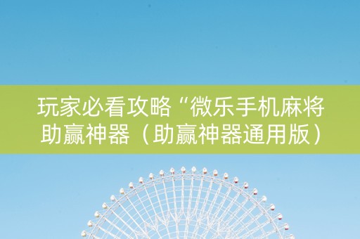玩家必看攻略“微乐手机麻将助赢神器（助赢神器通用版）