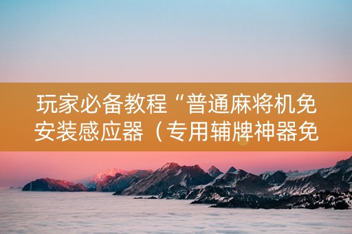 玩家必备教程“普通麻将机免安装感应器（专用辅牌神器免安装）