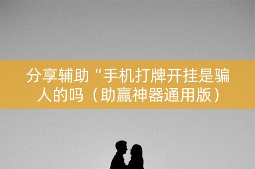 分享辅助“手机打牌开挂是骗人的吗（助赢神器通用版）
