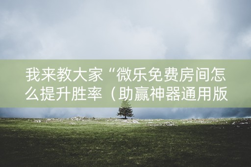 我来教大家“微乐免费房间怎么提升胜率（助赢神器通用版）