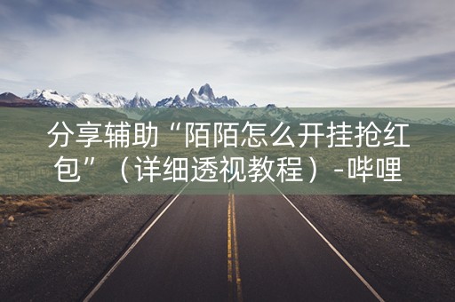 分享辅助“陌陌怎么开挂抢红包”（详细透视教程）-哔哩哔哩