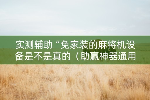 实测辅助“免家装的麻将机设备是不是真的（助赢神器通用版）