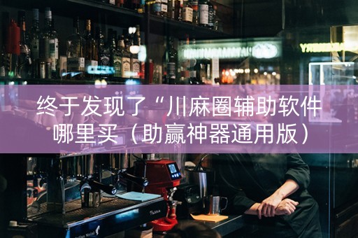 终于发现了“川麻圈辅助软件哪里买（助赢神器通用版）