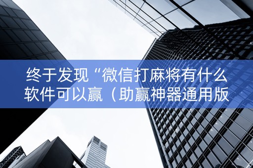 终于发现“微信打麻将有什么软件可以赢（助赢神器通用版）