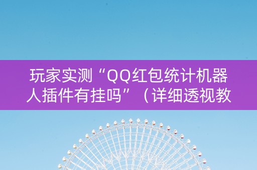 玩家实测“QQ红包统计机器人插件有挂吗”（详细透视教程）-哔哩哔哩