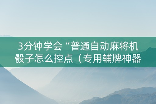 3分钟学会“普通自动麻将机骰子怎么控点（专用辅牌神器免安装）