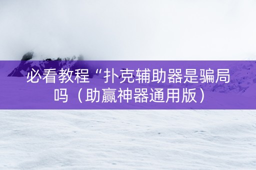 必看教程“扑克辅助器是骗局吗（助赢神器通用版）