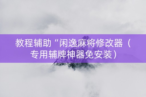 教程辅助“闲逸麻将修改器（专用辅牌神器免安装）