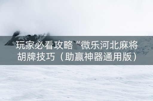 玩家必看攻略“微乐河北麻将胡牌技巧（助赢神器通用版）