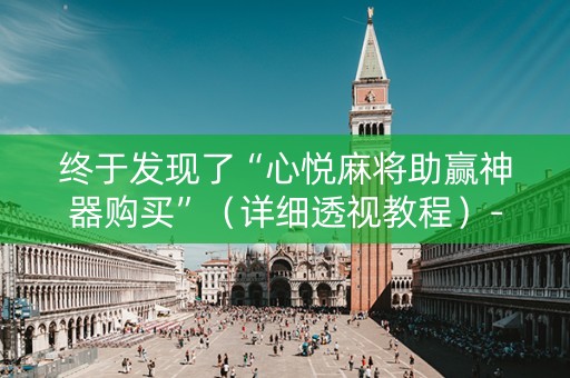 终于发现了“心悦麻将助赢神器购买”（详细透视教程）-哔哩哔哩
