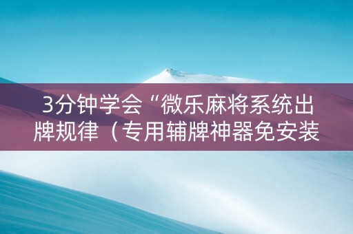 3分钟学会“微乐麻将系统出牌规律（专用辅牌神器免安装）