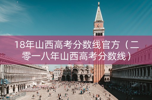18年山西高考分数线官方（二零一八年山西高考分数线）