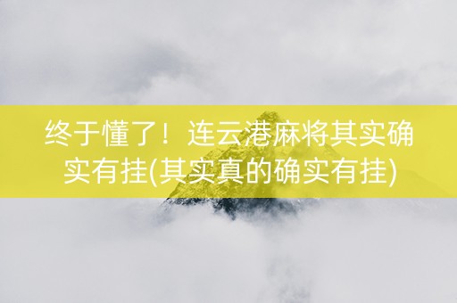 终于懂了！连云港麻将其实确实有挂(其实真的确实有挂)