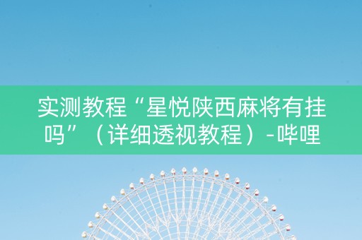 实测教程“星悦陕西麻将有挂吗”（详细透视教程）-哔哩哔哩