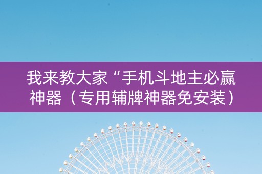 我来教大家“手机斗地主必赢神器（专用辅牌神器免安装）