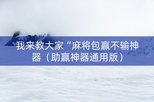 我来教大家“麻将包赢不输神器（助赢神器通用版）