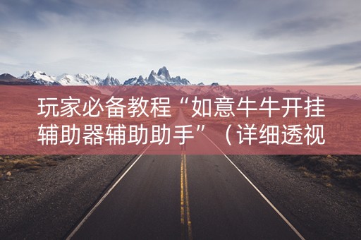 玩家必备教程“如意牛牛开挂辅助器辅助助手”（详细透视教程）-哔哩哔哩