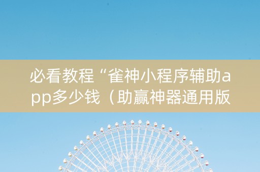 必看教程“雀神小程序辅助app多少钱（助赢神器通用版）