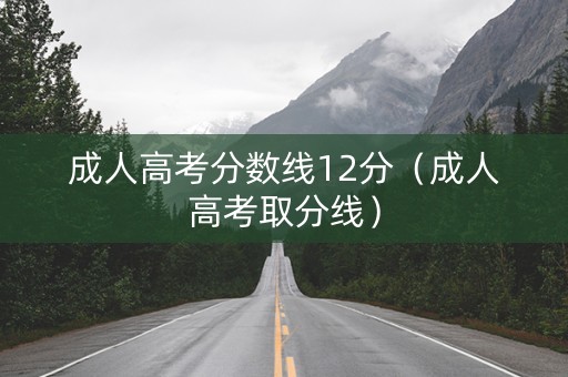 成人高考分数线12分（成人高考取分线）