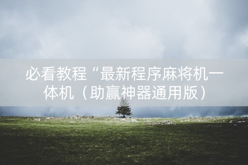 必看教程“最新程序麻将机一体机（助赢神器通用版）