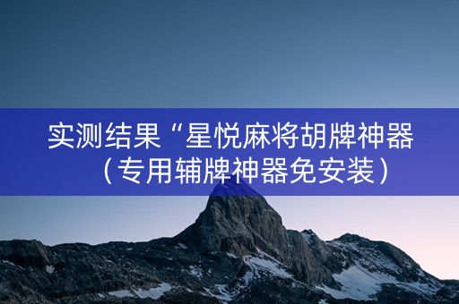 实测结果“星悦麻将胡牌神器（专用辅牌神器免安装）