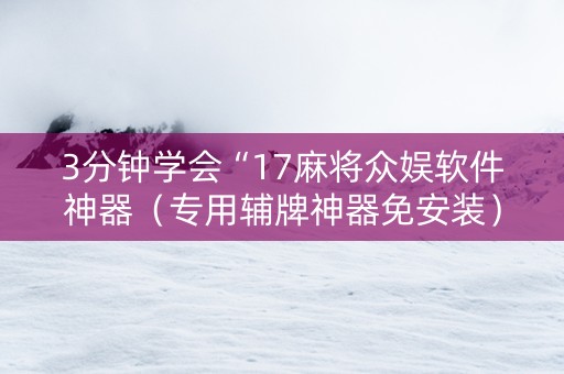 3分钟学会“17麻将众娱软件神器（专用辅牌神器免安装）