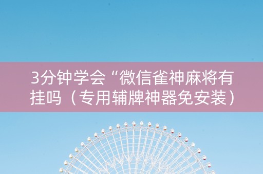 3分钟学会“微信雀神麻将有挂吗（专用辅牌神器免安装）