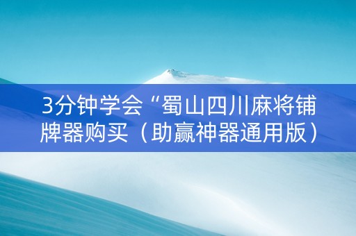 3分钟学会“蜀山四川麻将铺牌器购买（助赢神器通用版）