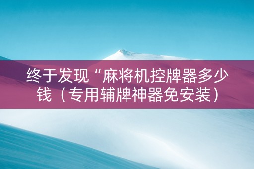 终于发现“麻将机控牌器多少钱（专用辅牌神器免安装）