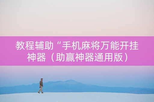 教程辅助“手机麻将万能开挂神器（助赢神器通用版）