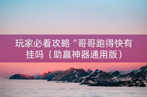 玩家必看攻略“哥哥跑得快有挂吗（助赢神器通用版）