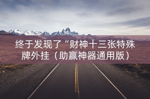 终于发现了“财神十三张特殊牌外挂（助赢神器通用版）