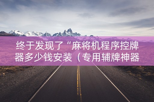 终于发现了“麻将机程序控牌器多少钱安装（专用辅牌神器免安装）