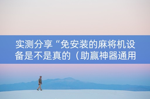 实测分享“免安装的麻将机设备是不是真的（助赢神器通用版）