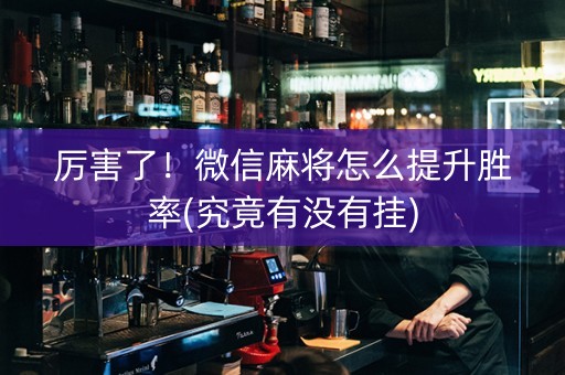 厉害了！微信麻将怎么提升胜率(究竟有没有挂)