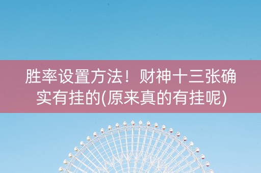 胜率设置方法！财神十三张确实有挂的(原来真的有挂呢)