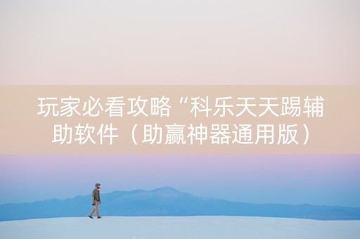 玩家必看攻略“科乐天天踢辅助软件（助赢神器通用版）