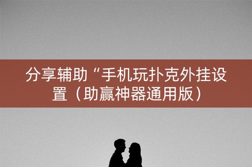 分享辅助“手机玩扑克外挂设置（助赢神器通用版）