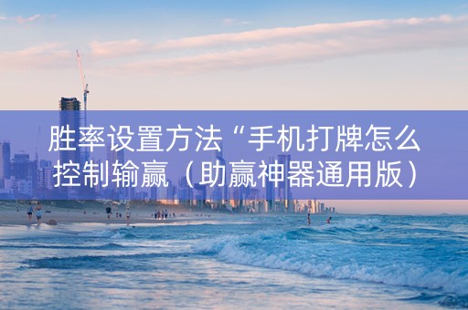 胜率设置方法“手机打牌怎么控制输赢（助赢神器通用版）