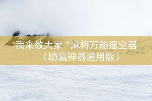 我来教大家“麻将万能摇空器（助赢神器通用版）