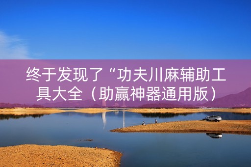 终于发现了“功夫川麻辅助工具大全（助赢神器通用版）