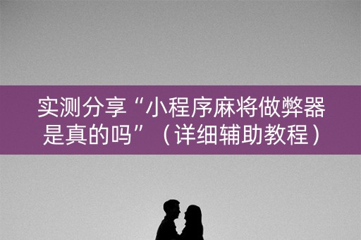 实测分享“小程序麻将做弊器是真的吗”（详细辅助教程）-哔哩哔哩