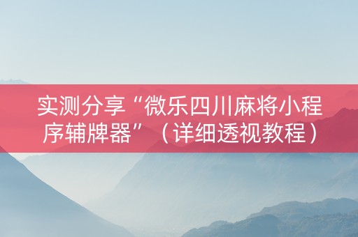 实测分享“微乐四川麻将小程序辅牌器”（详细透视教程）-哔哩哔哩