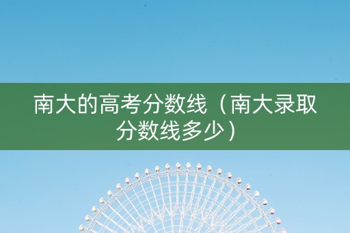 南大的高考分数线（南大录取分数线多少）