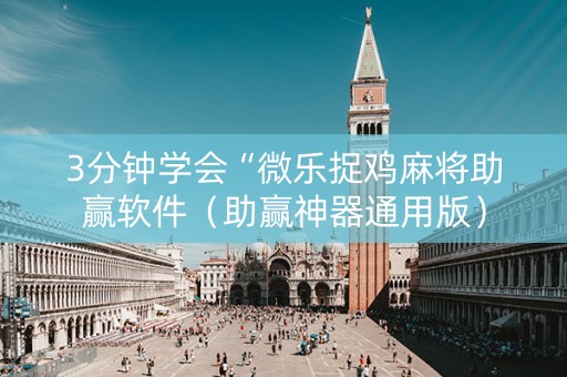 3分钟学会“微乐捉鸡麻将助赢软件（助赢神器通用版）